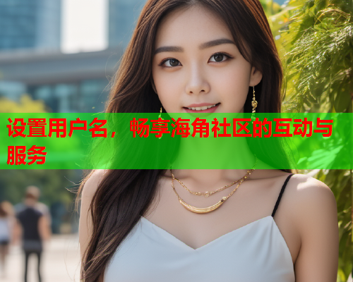 设置用户名，畅享海角社区的互动与服务