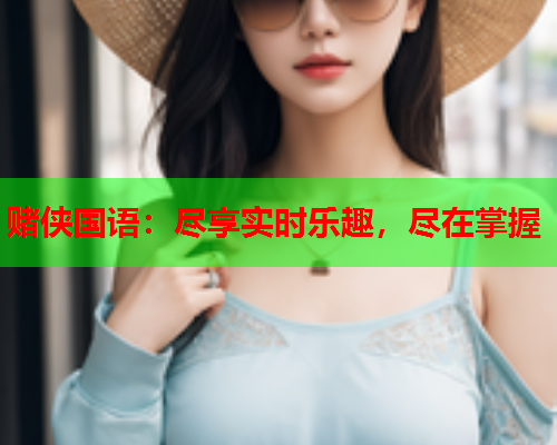 赌侠国语：尽享实时乐趣，尽在掌握